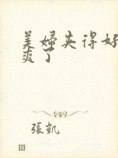 美妇夹得好紧太爽了