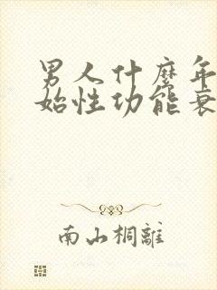 男人什么年龄开始性功能衰退