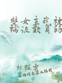 双女主我被女们轮流欺负的哭了小说