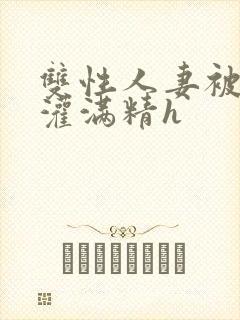 双性人妻被邻居灌满精h