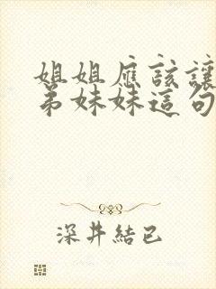 姐姐应该让着弟弟妹妹这句话对吗