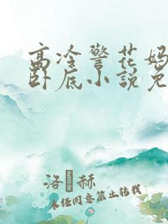 高冷警花妈妈是卧底小说免费阅读