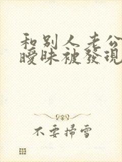 和别人老公聊天暧昧被发现了咋解决