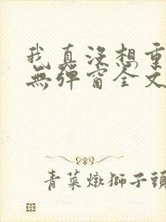 我真没想重生啊无弹窗全文免费阅读