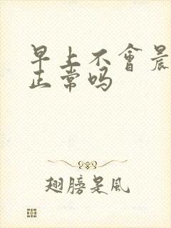 早上不会晨勃是正常吗