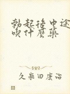 勃起后中途疲软吃什么药