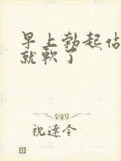 早上勃起站起来就软了