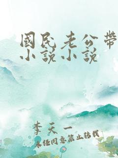 国民老公带回家小说小说