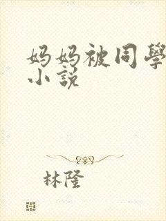 妈妈被同学调教小说