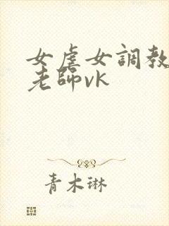女虐女调教贱奴老师vk