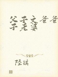 父子文爸爸叫儿子老婆