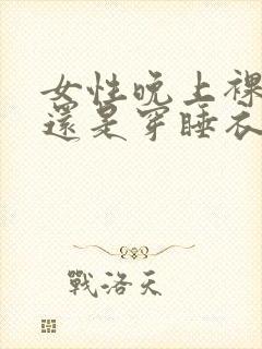 女性晚上裸睡好还是穿睡衣好