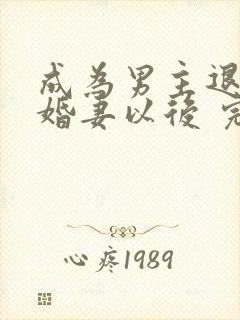 成为男主退亲未婚妻以后 完整版