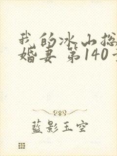 我的冰山总裁未婚妻 第140章