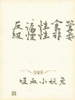 反流性食管炎b级慢性非萎缩性胃炎