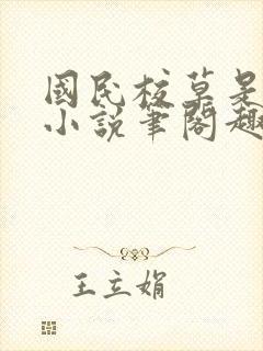 国民校草是女生小说笔阁趣