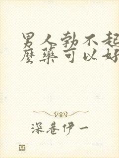 男人勃不起吃什么药可以好