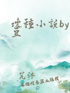 坏种小说by纳豆