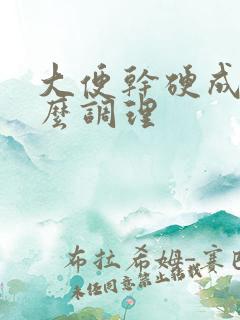 大便干硬成粒怎么调理