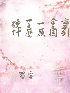 硬了一会变软是什么原因引起的