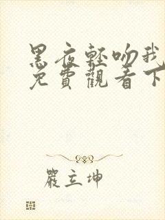 黑夜轻吻我漫画免费观看下拉式古风