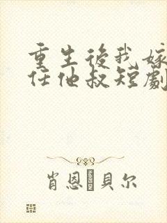 重生后我嫁给前任他叔短剧