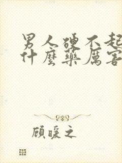 男人硬不起 吃什么药厉害