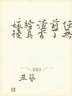 嫁给渣前任小叔后真香了无删减全本阅读