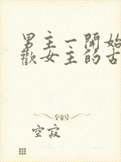 男主一开始不喜欢女主的古言