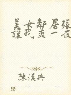 美女邻居张开腿让我爽一夜