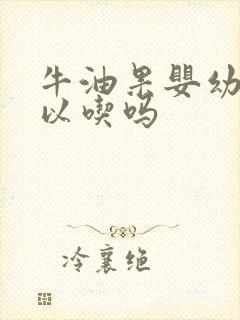 牛油果婴幼儿可以吃吗