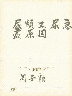 尿频又尿急尿不尽原因