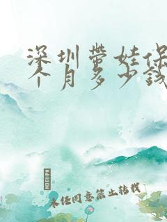 深圳带娃保姆一个月多少钱