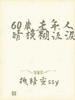 60岁老年人眼睛模糊流泪