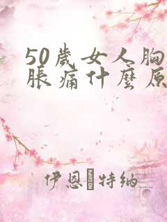 50岁女人胸部胀痛什么原因