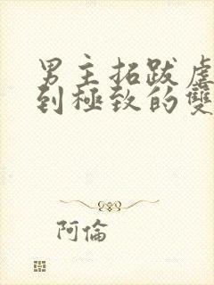 男主拓跋虐身虐到极致的双男主小说