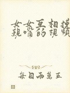 女女互相摸胸和亲嘴的视频