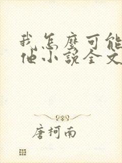 我怎么可能喜欢他小说全文免费阅读