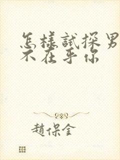 怎样试探男人在不在乎你