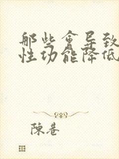 那些会导致男人性功能降低