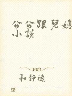 公公跟儿媳妇的小说