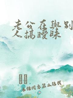 老公在与别的女人搞暧昧