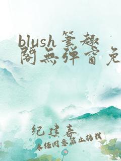 blush笔趣阁无弹窗免费阅读