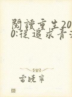 阅读重生2000:从追求青涩校花同桌开始全文