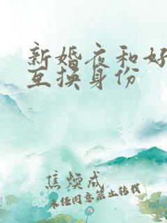 新婚夜和好闺蜜互换身份