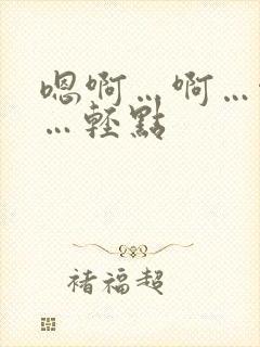 嗯啊…啊…啊嗯…轻点