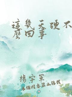 这几天硬不了怎么回事