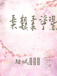 长期手淫现在硬不起来了怎么办