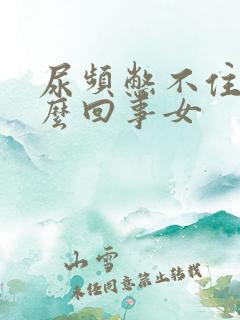 尿频憋不住尿怎么回事女