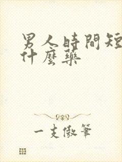 男人时间短是吃什么药